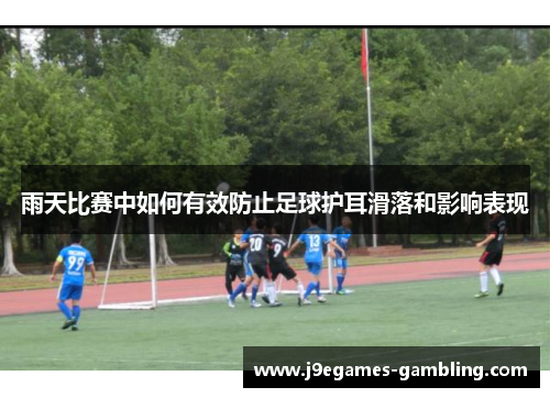 雨天比赛中如何有效防止足球护耳滑落和影响表现