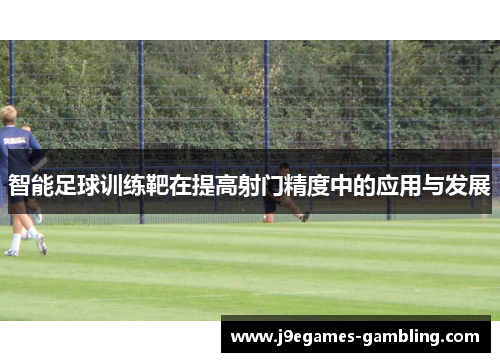 智能足球训练靶在提高射门精度中的应用与发展