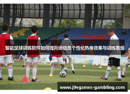 智能足球训练软件如何提升运动员个性化热身效果与训练表现